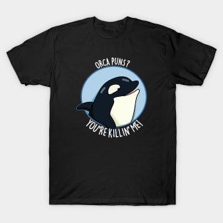 Orca Puns You're Killin' Me Funny Whale Pun T-Shirt